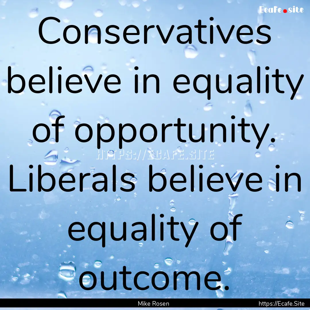 Conservatives believe in equality of opportunity..... : Quote by Mike Rosen