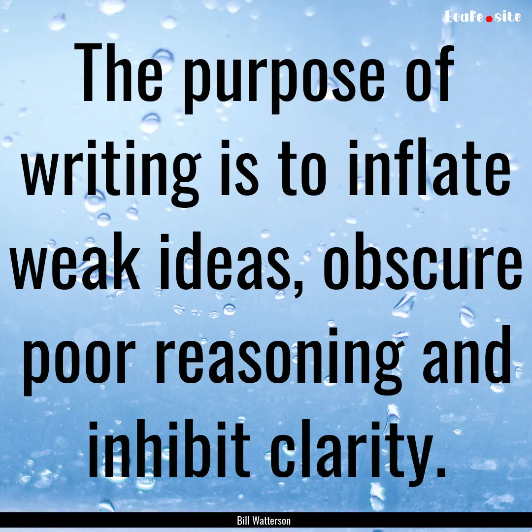 The purpose of writing is to inflate weak.... : Quote by Bill Watterson