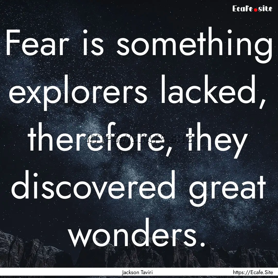 Fear is something explorers lacked, therefore,.... : Quote by Jackson Taviri