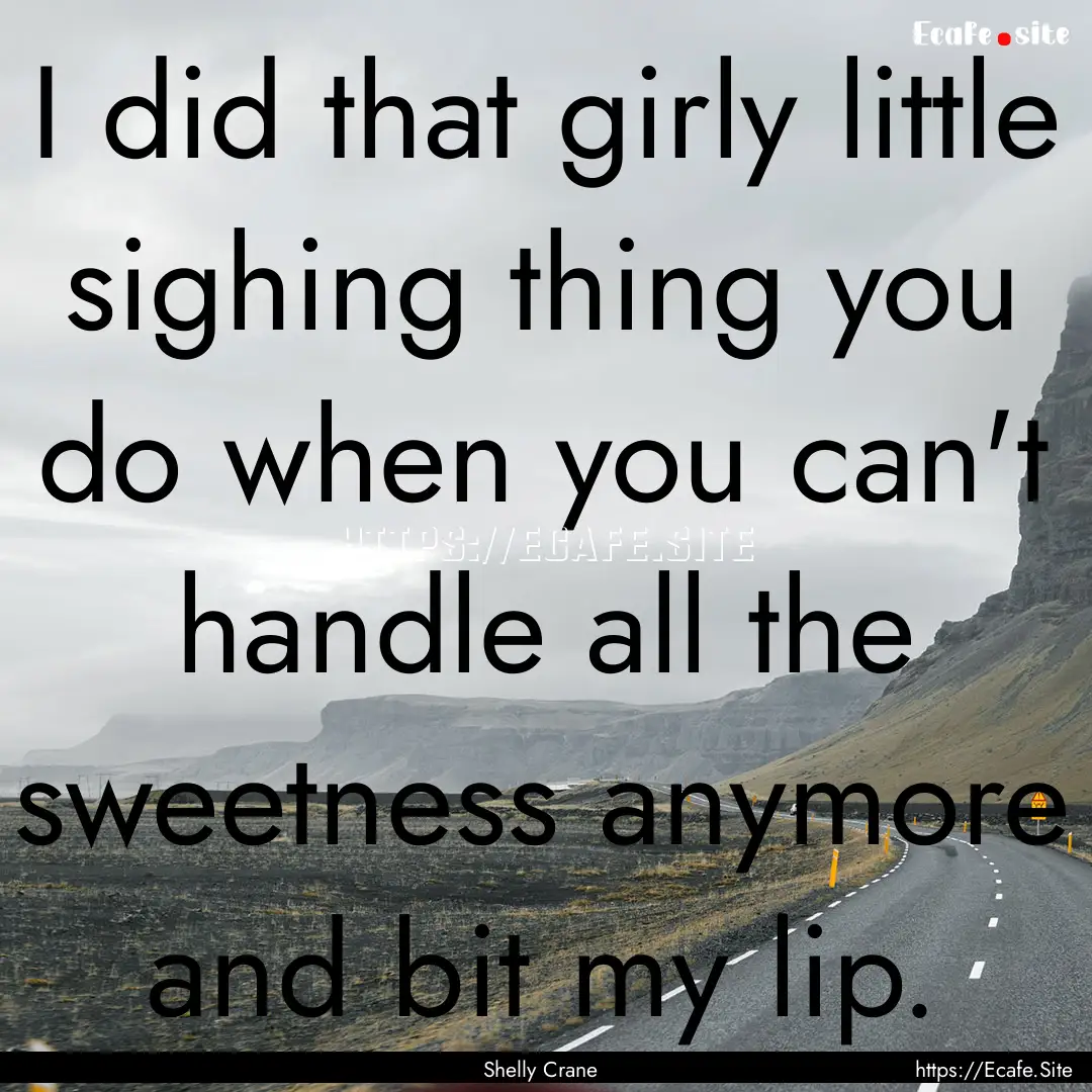 I did that girly little sighing thing you.... : Quote by Shelly Crane