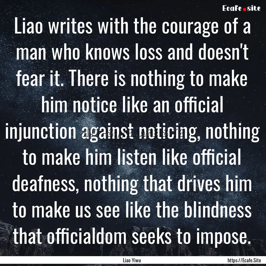 Liao writes with the courage of a man who.... : Quote by Liao Yiwu