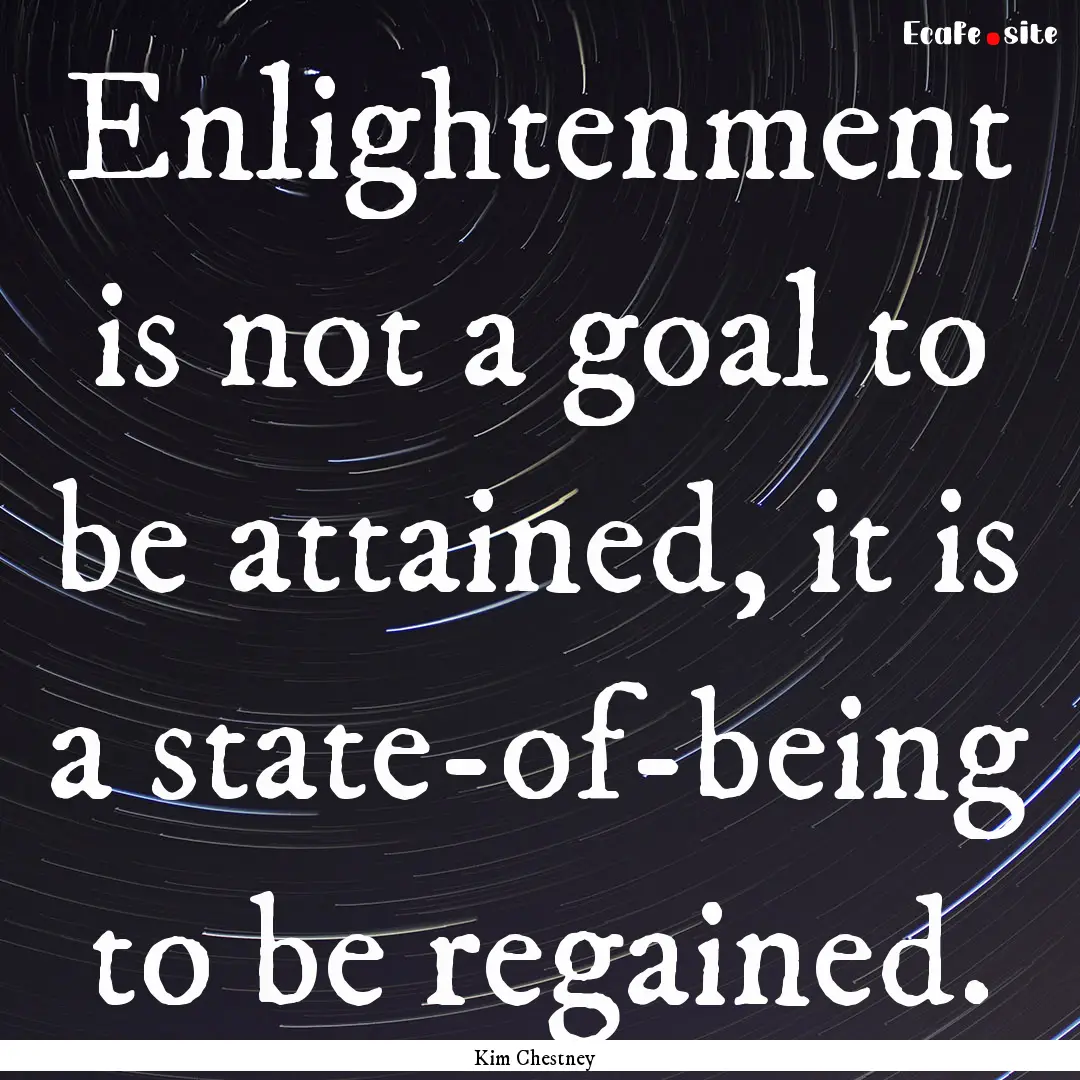 Enlightenment is not a goal to be attained,.... : Quote by Kim Chestney