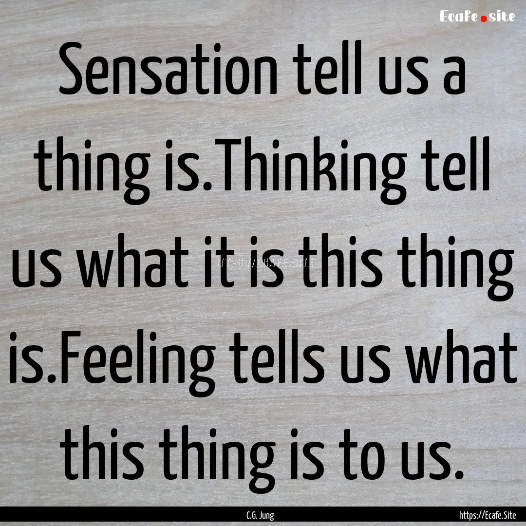 Sensation tell us a thing is.Thinking tell.... : Quote by C.G. Jung