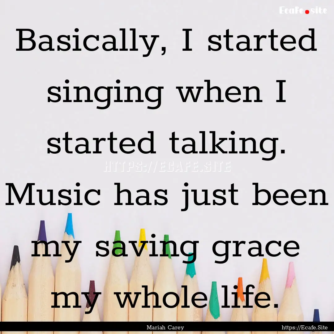 Basically, I started singing when I started.... : Quote by Mariah Carey