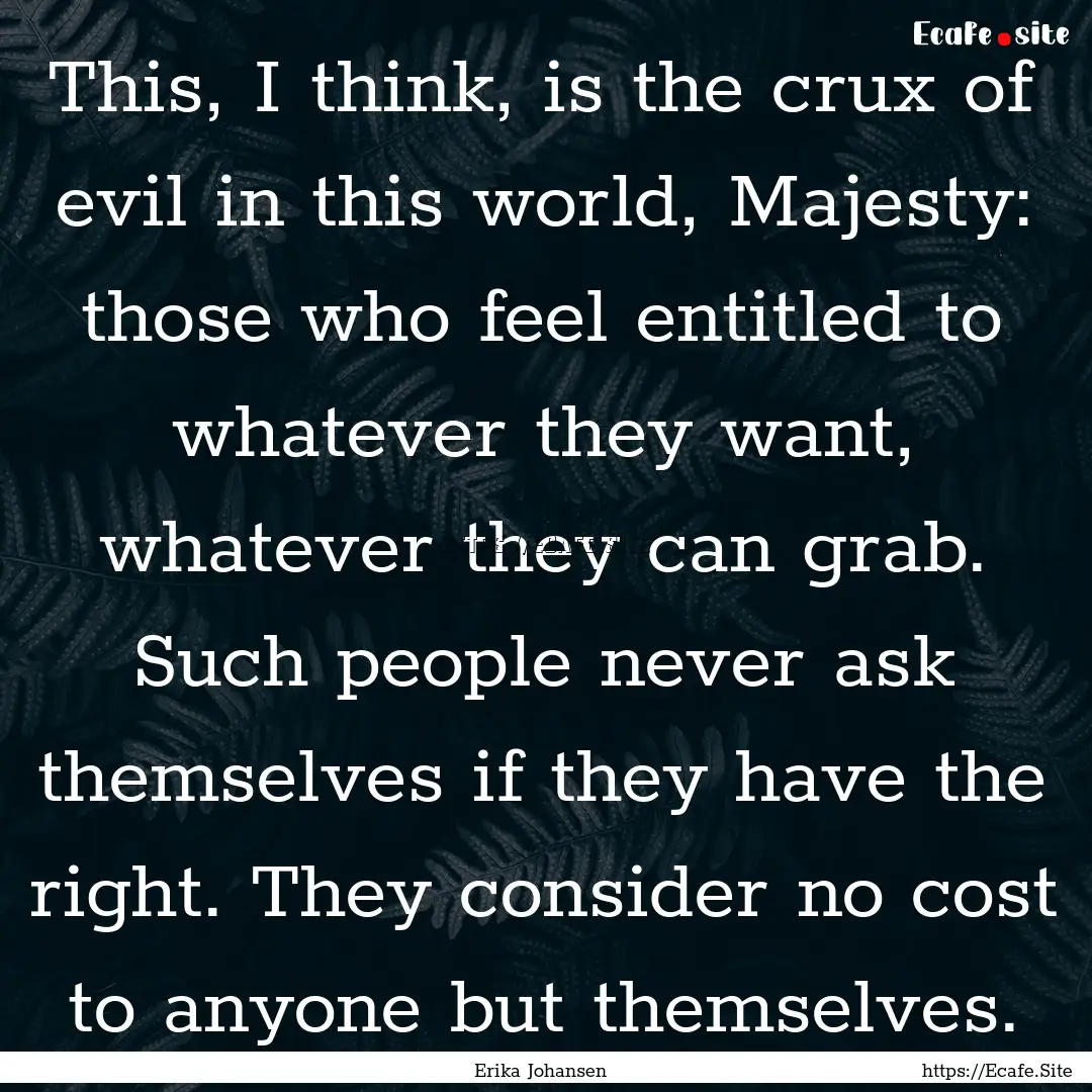 This, I think, is the crux of evil in this.... : Quote by Erika Johansen