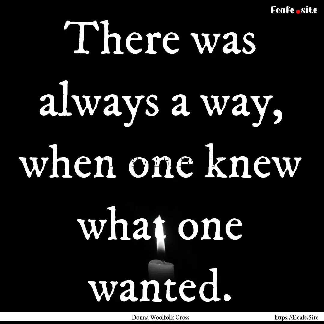 There was always a way, when one knew what.... : Quote by Donna Woolfolk Cross