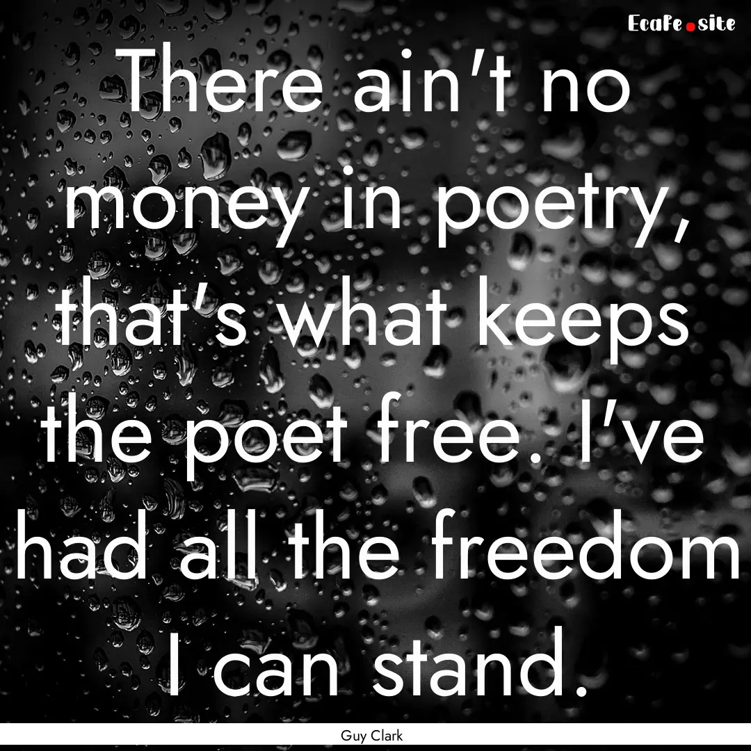 There ain't no money in poetry, that's what.... : Quote by Guy Clark