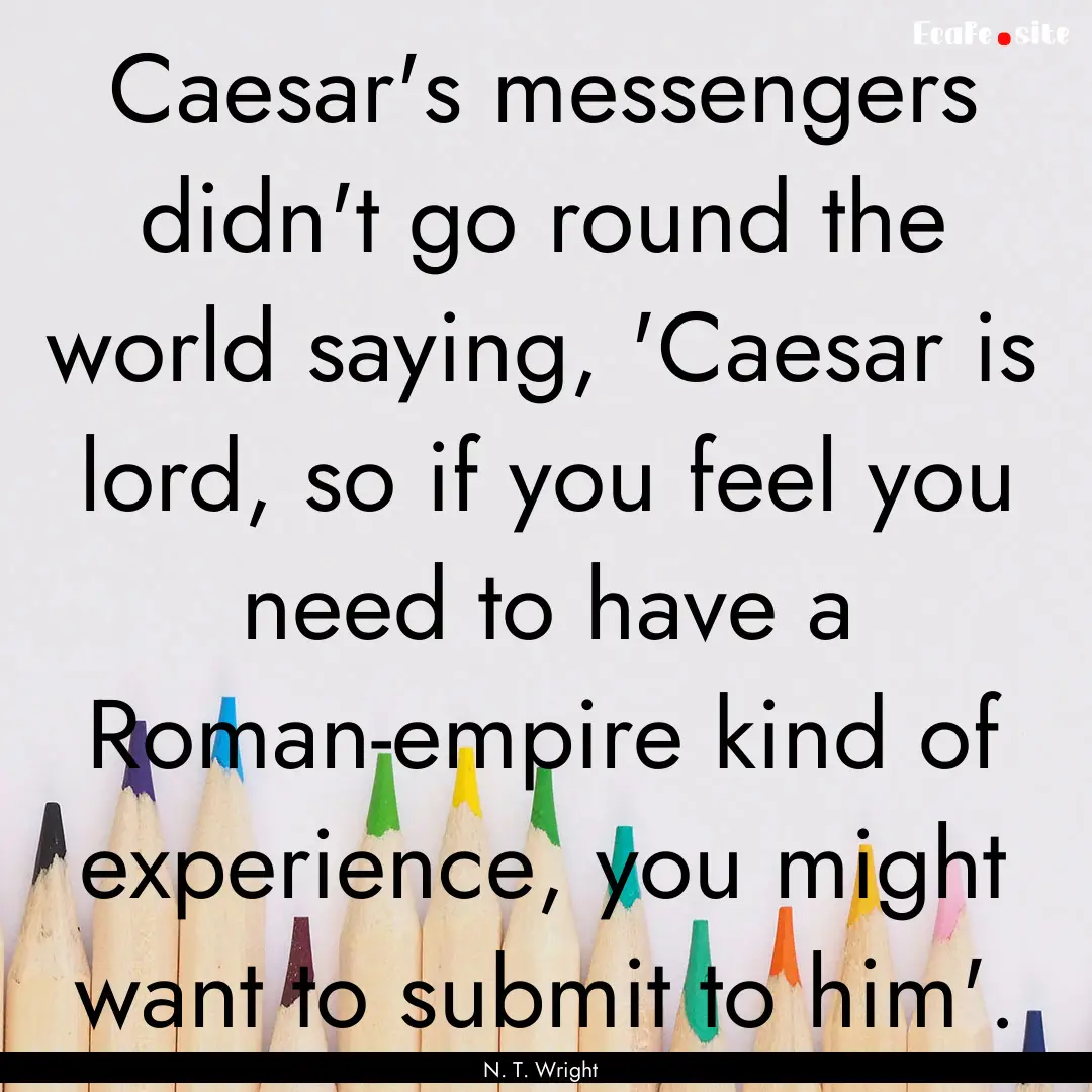 Caesar's messengers didn't go round the world.... : Quote by N. T. Wright