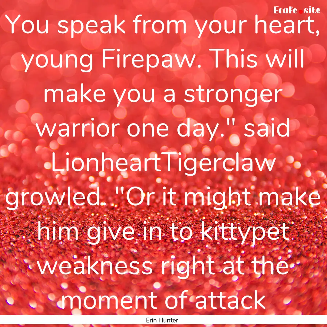 You speak from your heart, young Firepaw..... : Quote by Erin Hunter