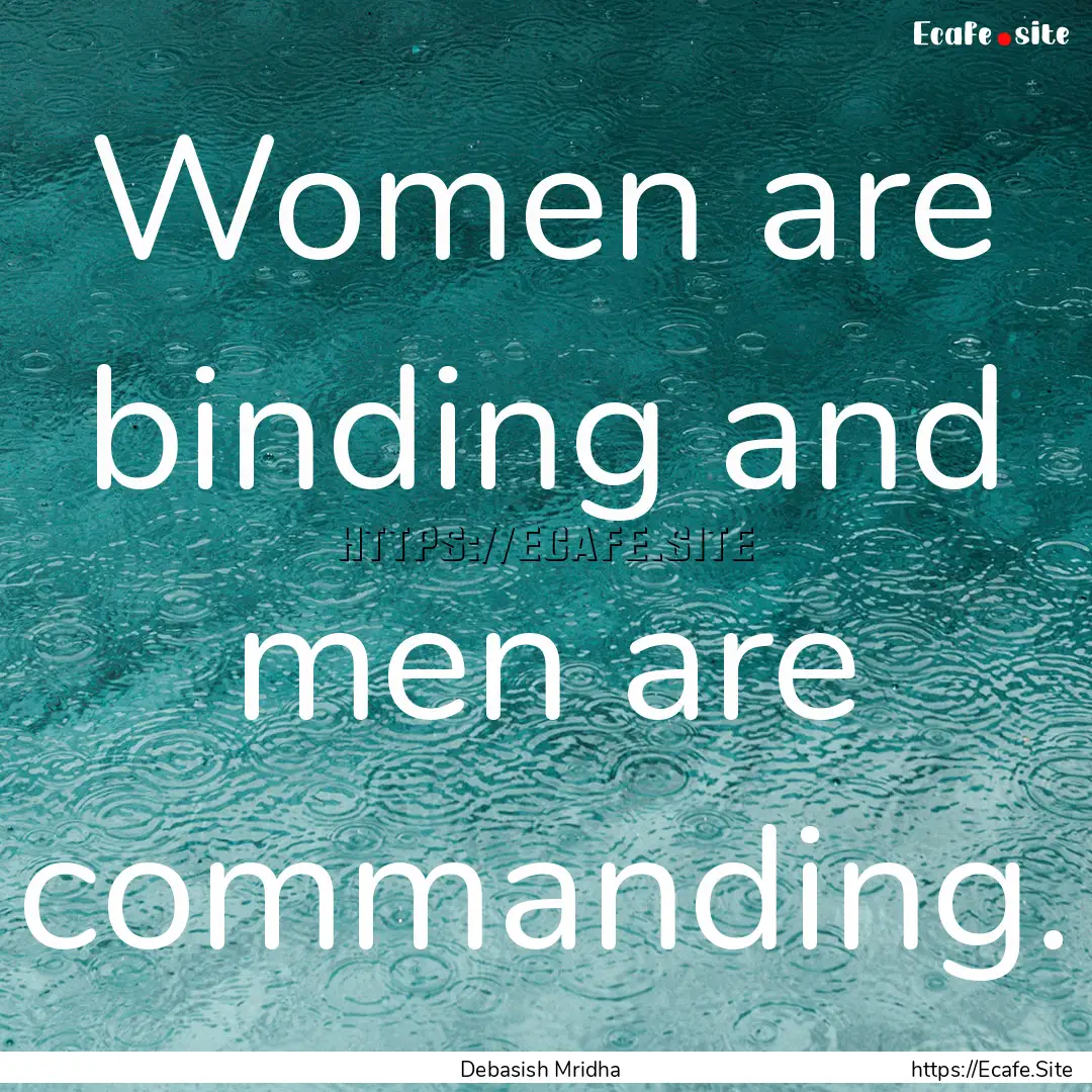 Women are binding and men are commanding..... : Quote by Debasish Mridha