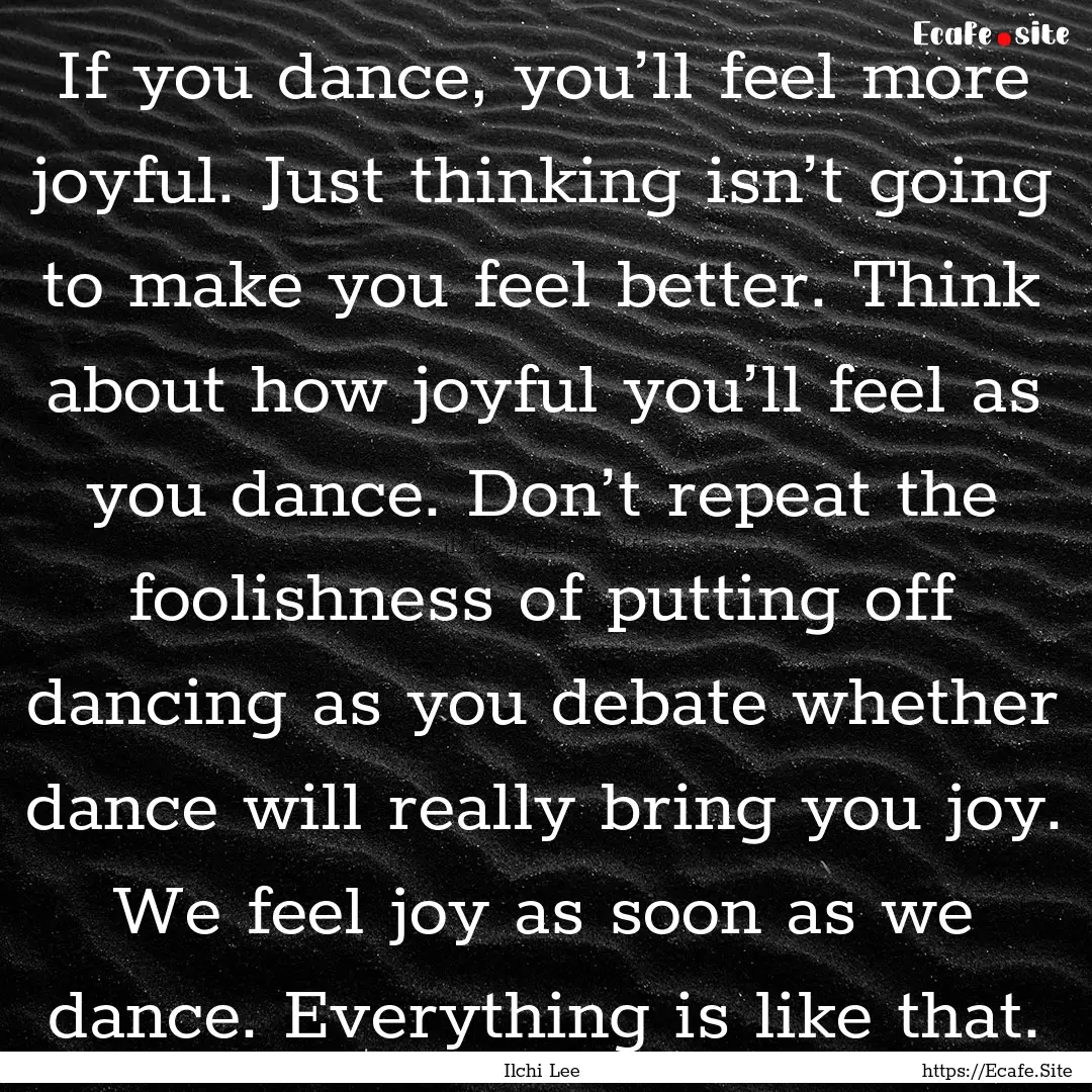 If you dance, you’ll feel more joyful..... : Quote by Ilchi Lee