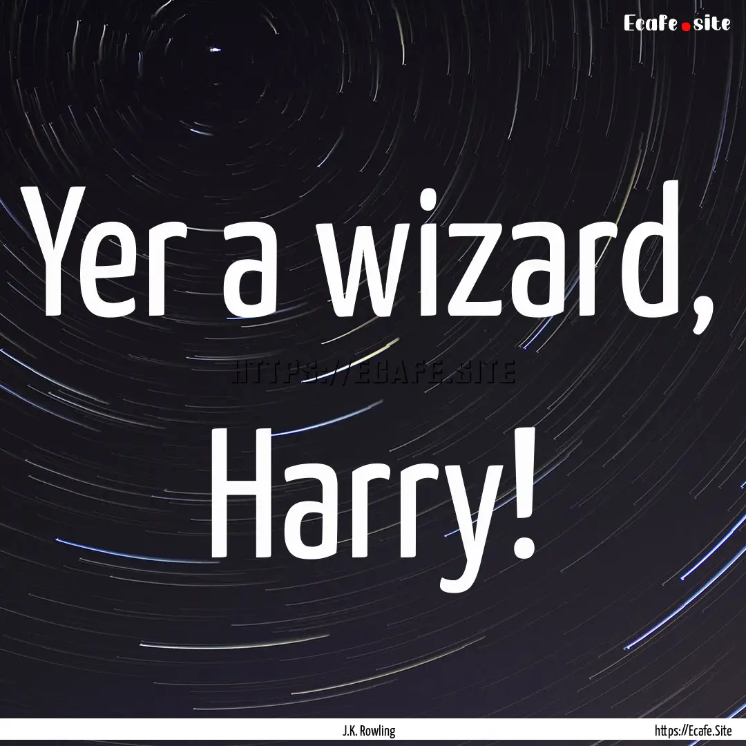 Yer a wizard, Harry! : Quote by J.K. Rowling