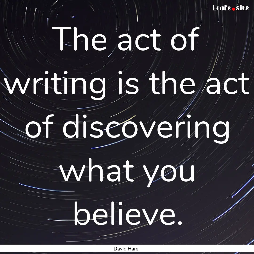 The act of writing is the act of discovering.... : Quote by David Hare