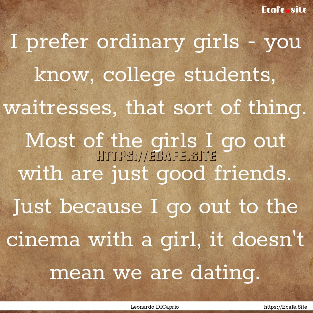 I prefer ordinary girls - you know, college.... : Quote by Leonardo DiCaprio