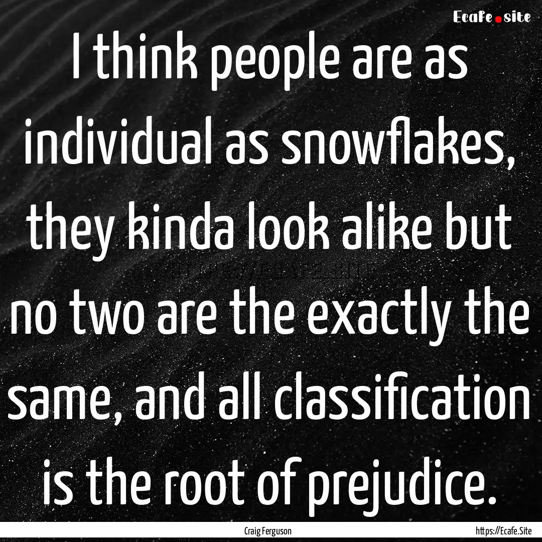 I think people are as individual as snowflakes,.... : Quote by Craig Ferguson