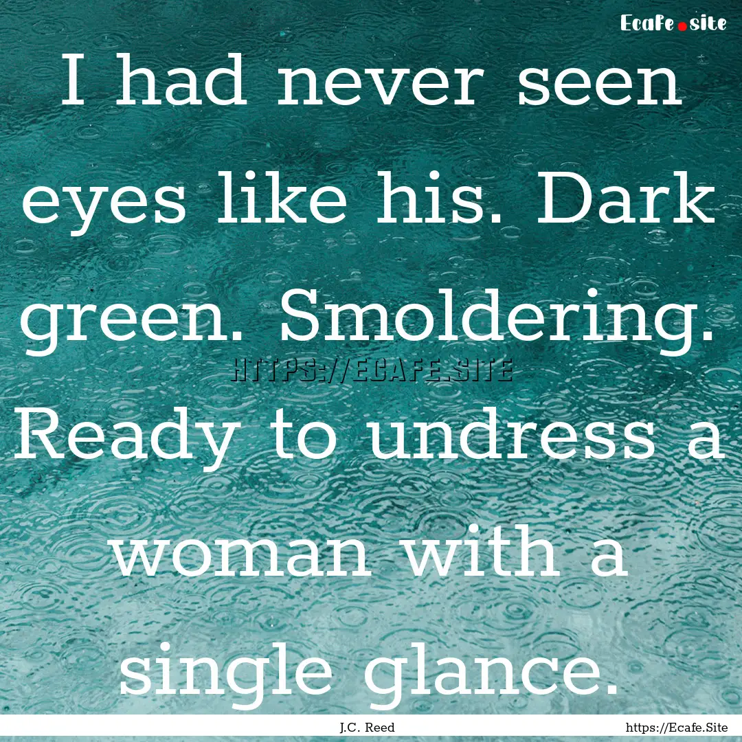 I had never seen eyes like his. Dark green..... : Quote by J.C. Reed