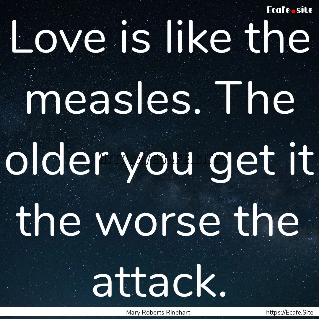 Love is like the measles. The older you get.... : Quote by Mary Roberts Rinehart