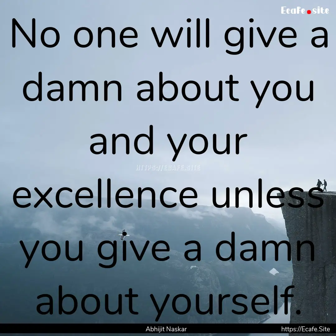 No one will give a damn about you and your.... : Quote by Abhijit Naskar