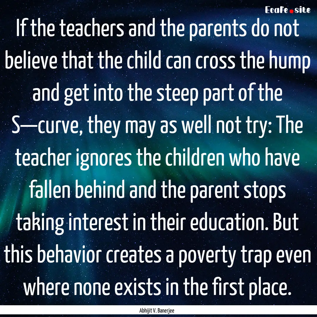 If the teachers and the parents do not believe.... : Quote by Abhijit V. Banerjee