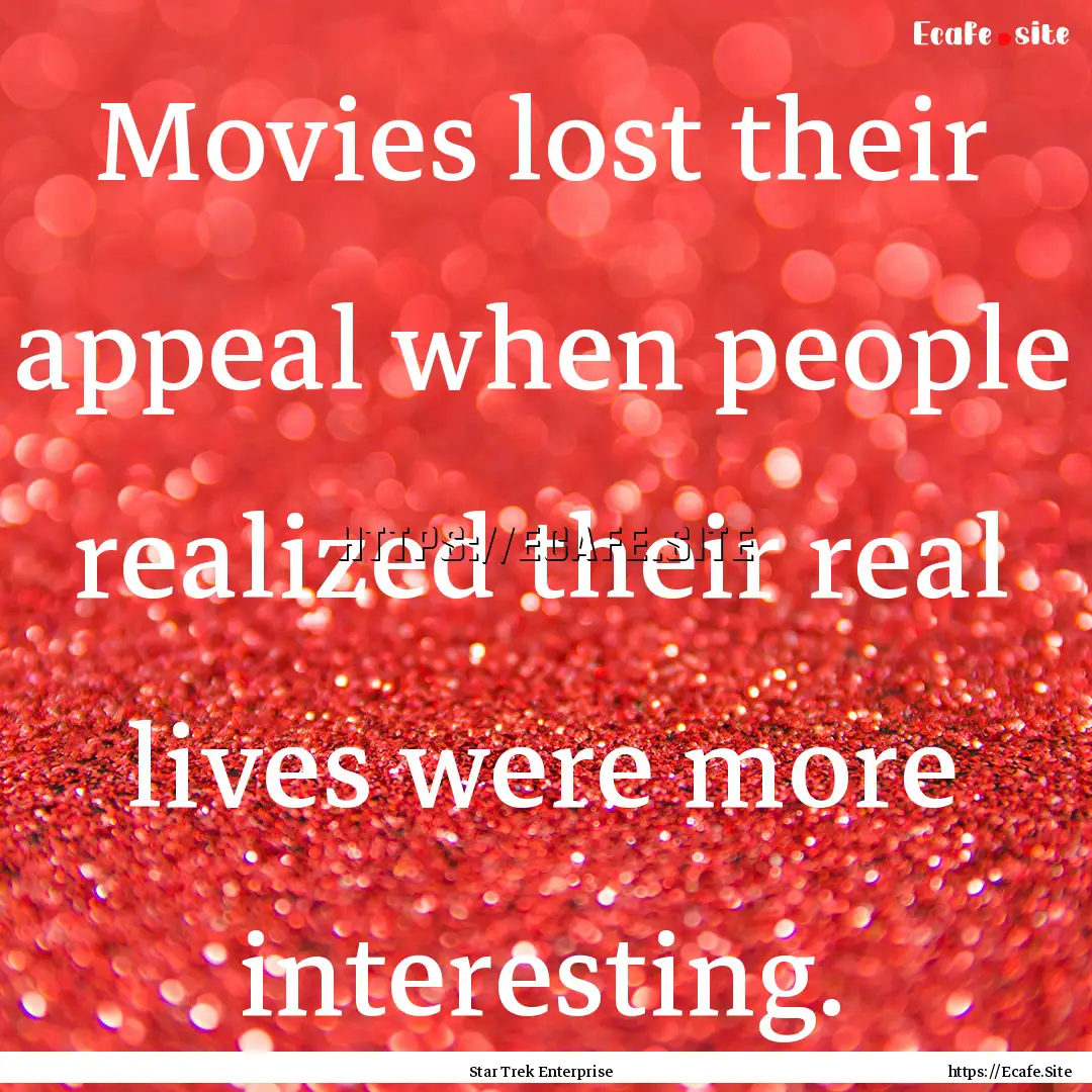 Movies lost their appeal when people realized.... : Quote by Star Trek Enterprise