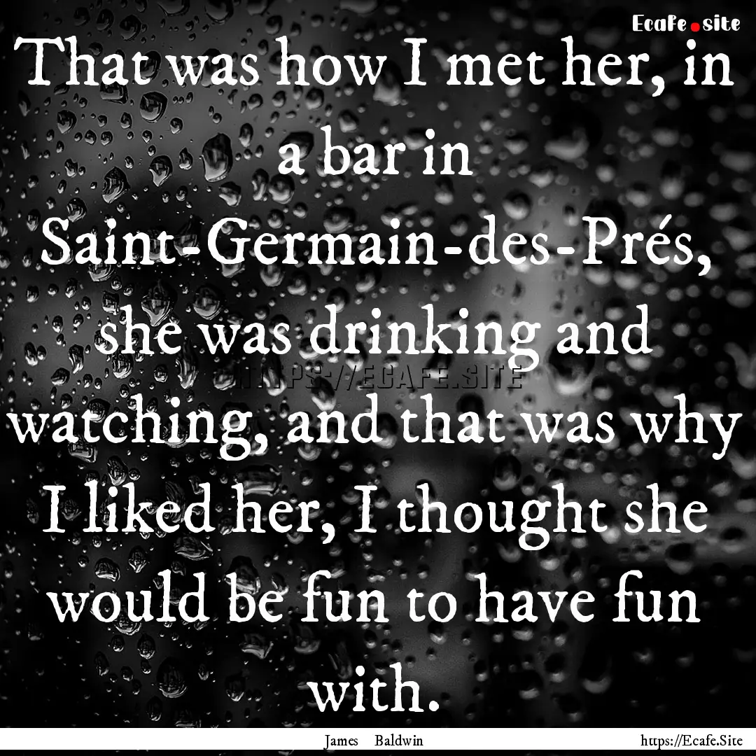 That was how I met her, in a bar in Saint-Germain-des-Prés,.... : Quote by James Baldwin