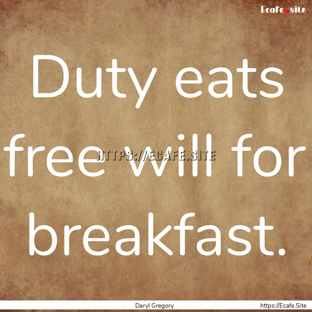 Duty eats free will for breakfast. : Quote by Daryl Gregory