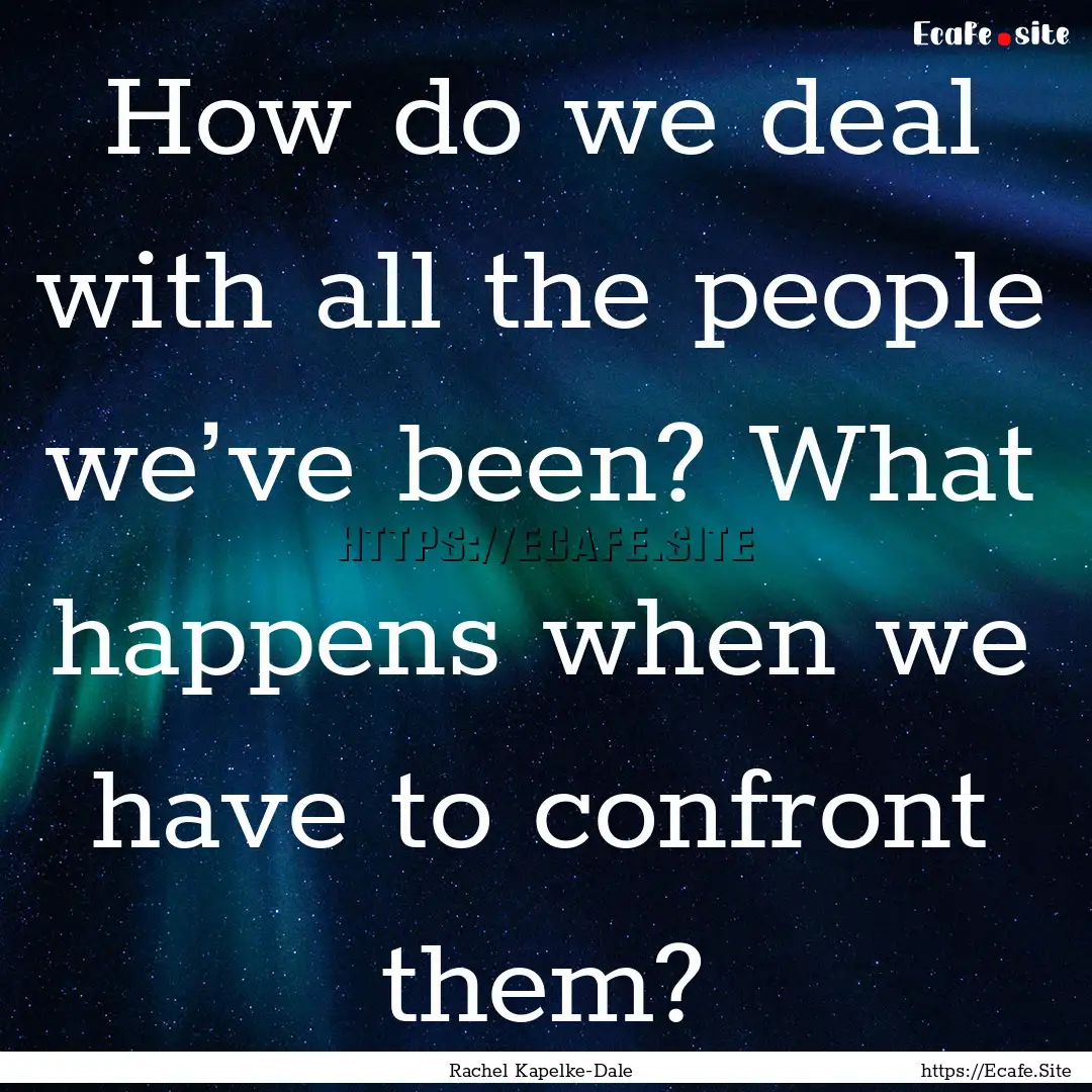 How do we deal with all the people we’ve.... : Quote by Rachel Kapelke-Dale