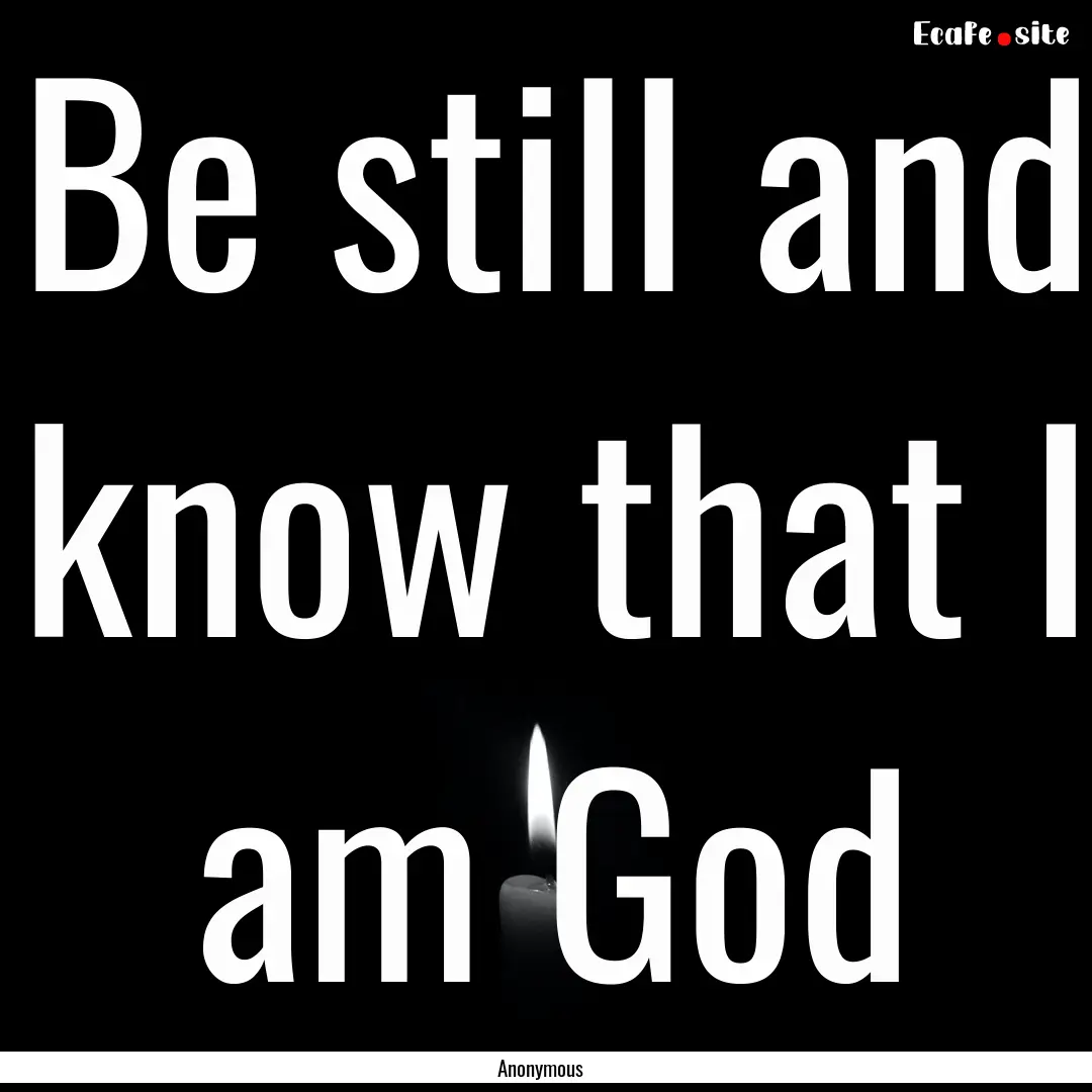 Be still and know that I am God : Quote by Anonymous