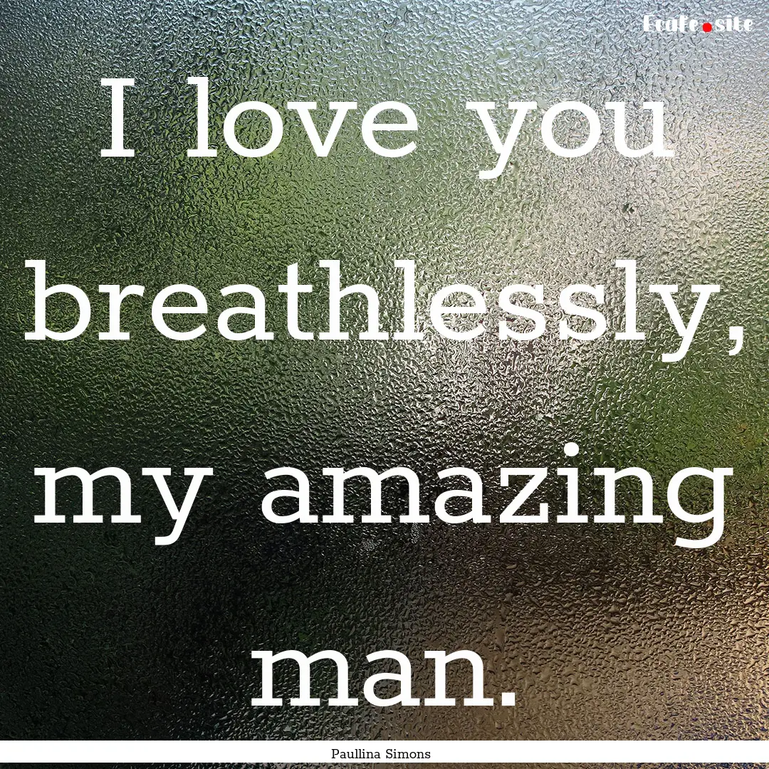 I love you breathlessly, my amazing man. : Quote by Paullina Simons