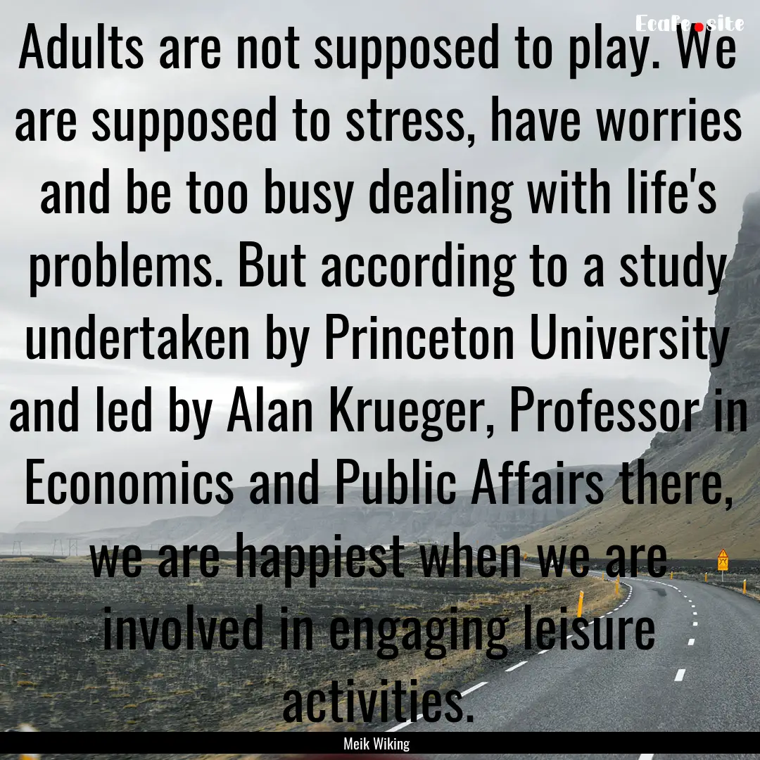 Adults are not supposed to play. We are supposed.... : Quote by Meik Wiking