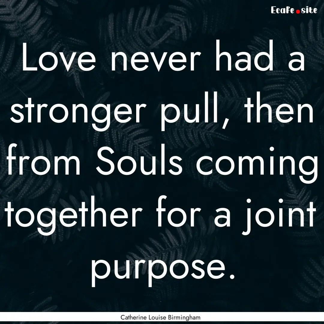 Love never had a stronger pull, then from.... : Quote by Catherine Louise Birmingham