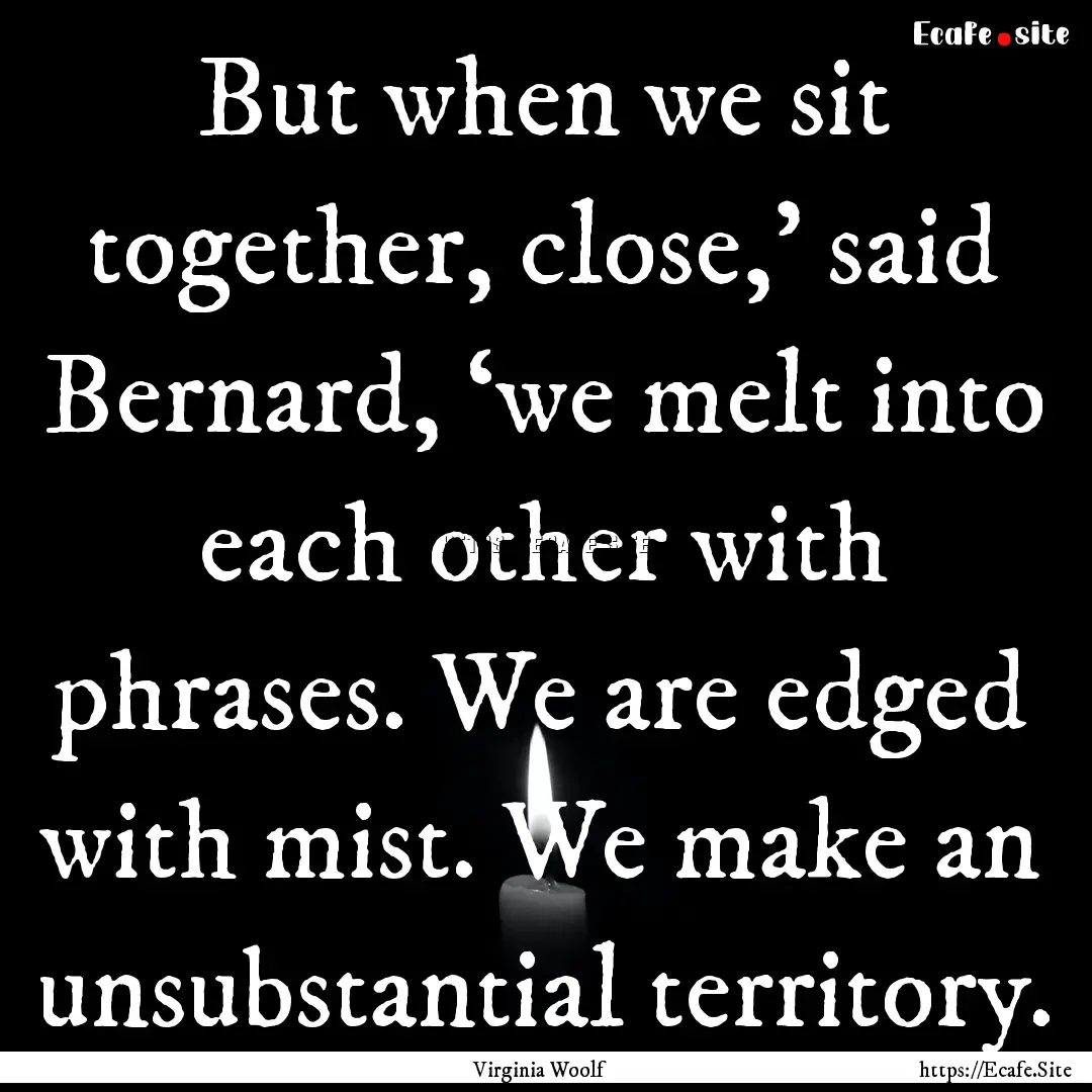 But when we sit together, close,’ said.... : Quote by Virginia Woolf