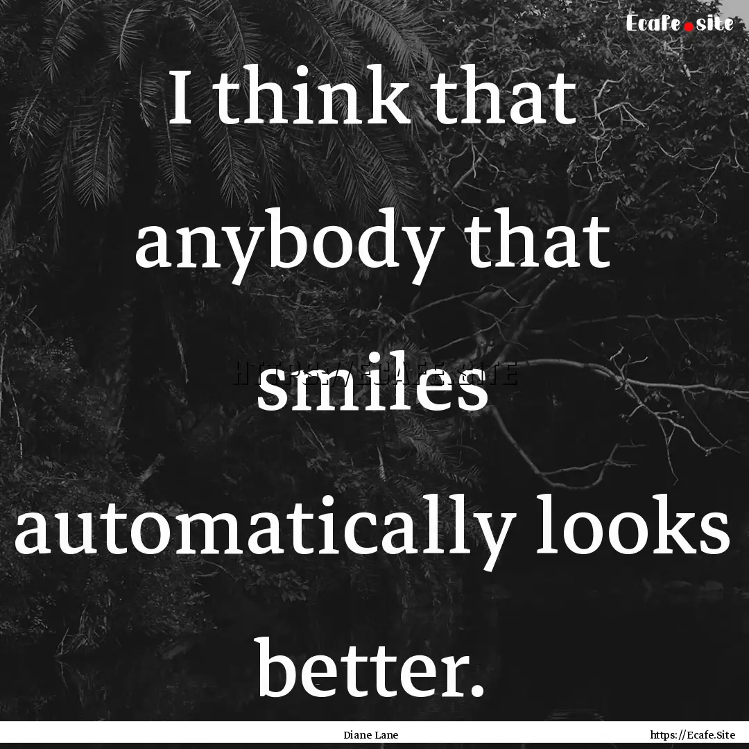 I think that anybody that smiles automatically.... : Quote by Diane Lane