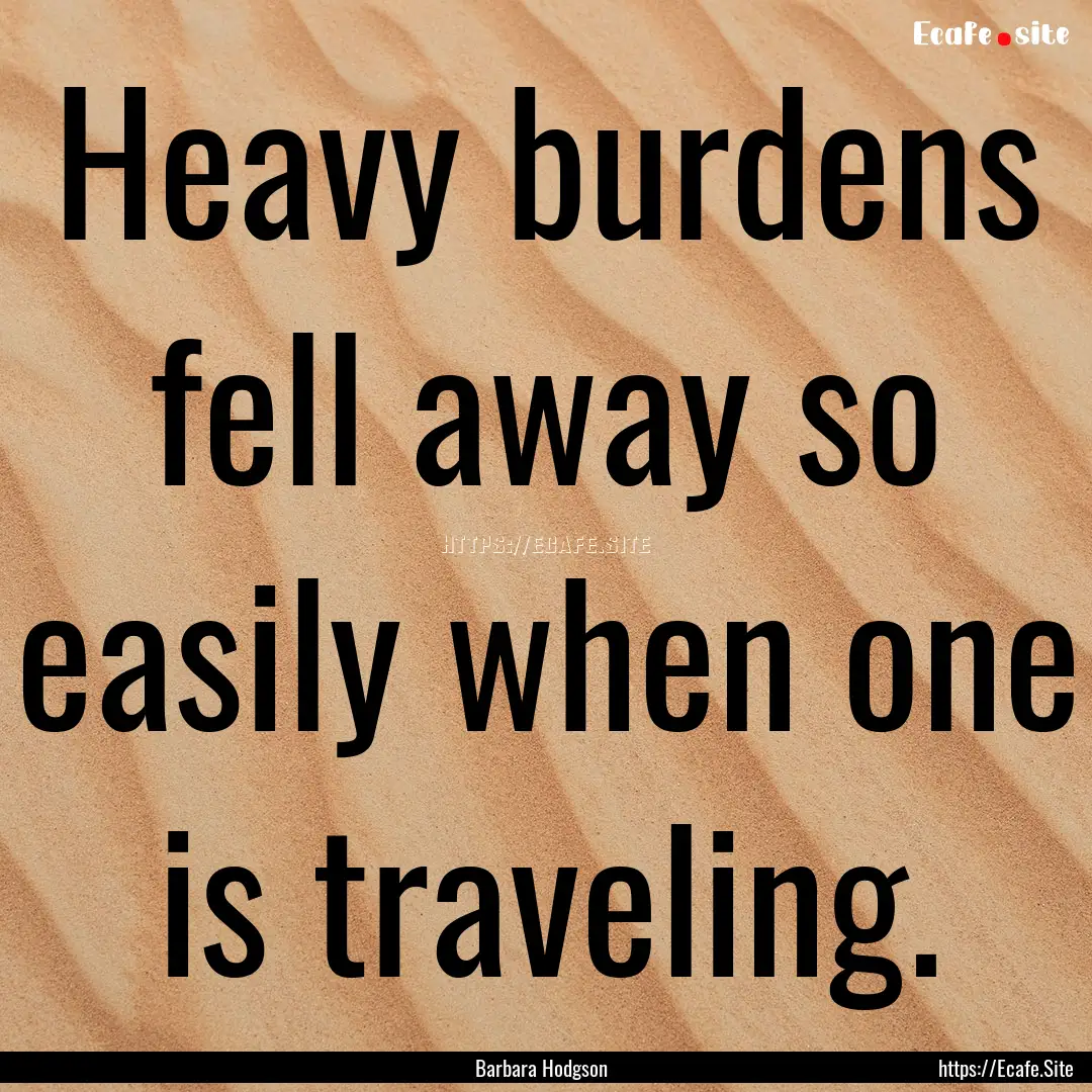 Heavy burdens fell away so easily when one.... : Quote by Barbara Hodgson