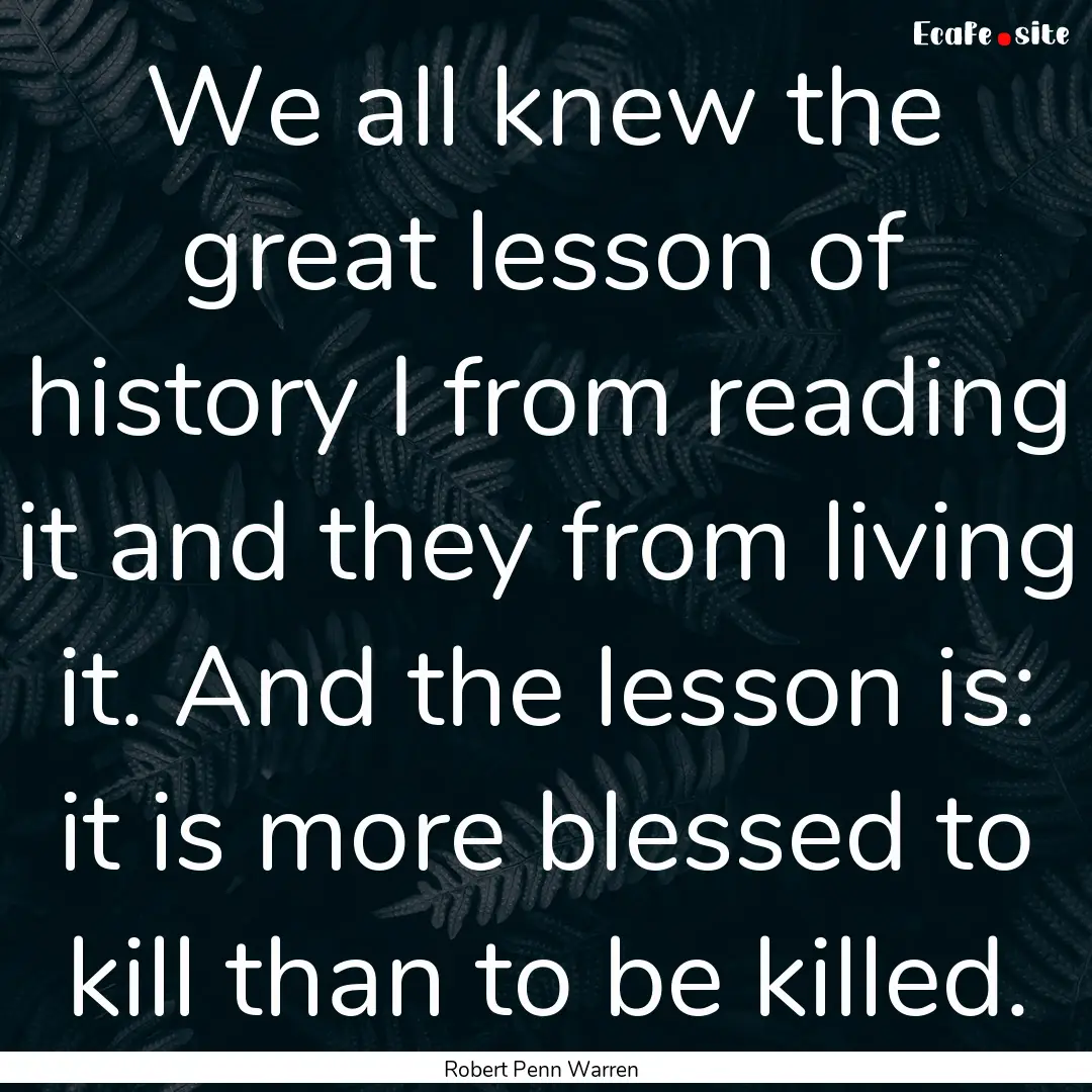 We all knew the great lesson of history I.... : Quote by Robert Penn Warren