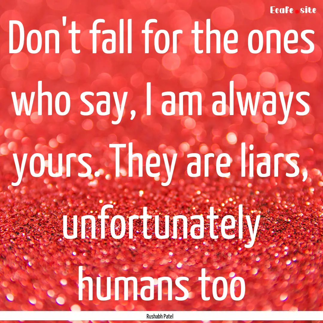 Don't fall for the ones who say, I am always.... : Quote by Rushabh Patel