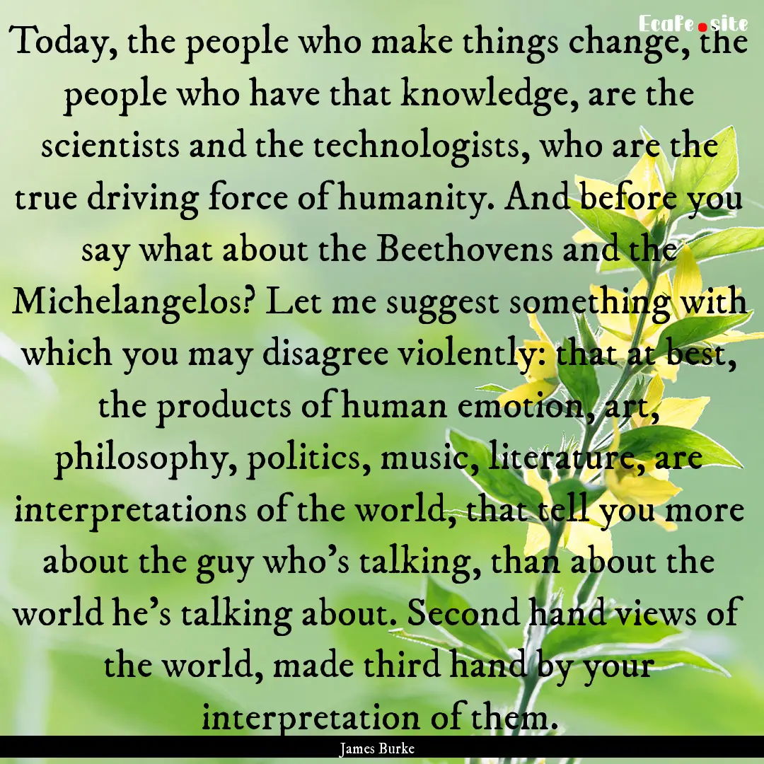 Today, the people who make things change,.... : Quote by James Burke