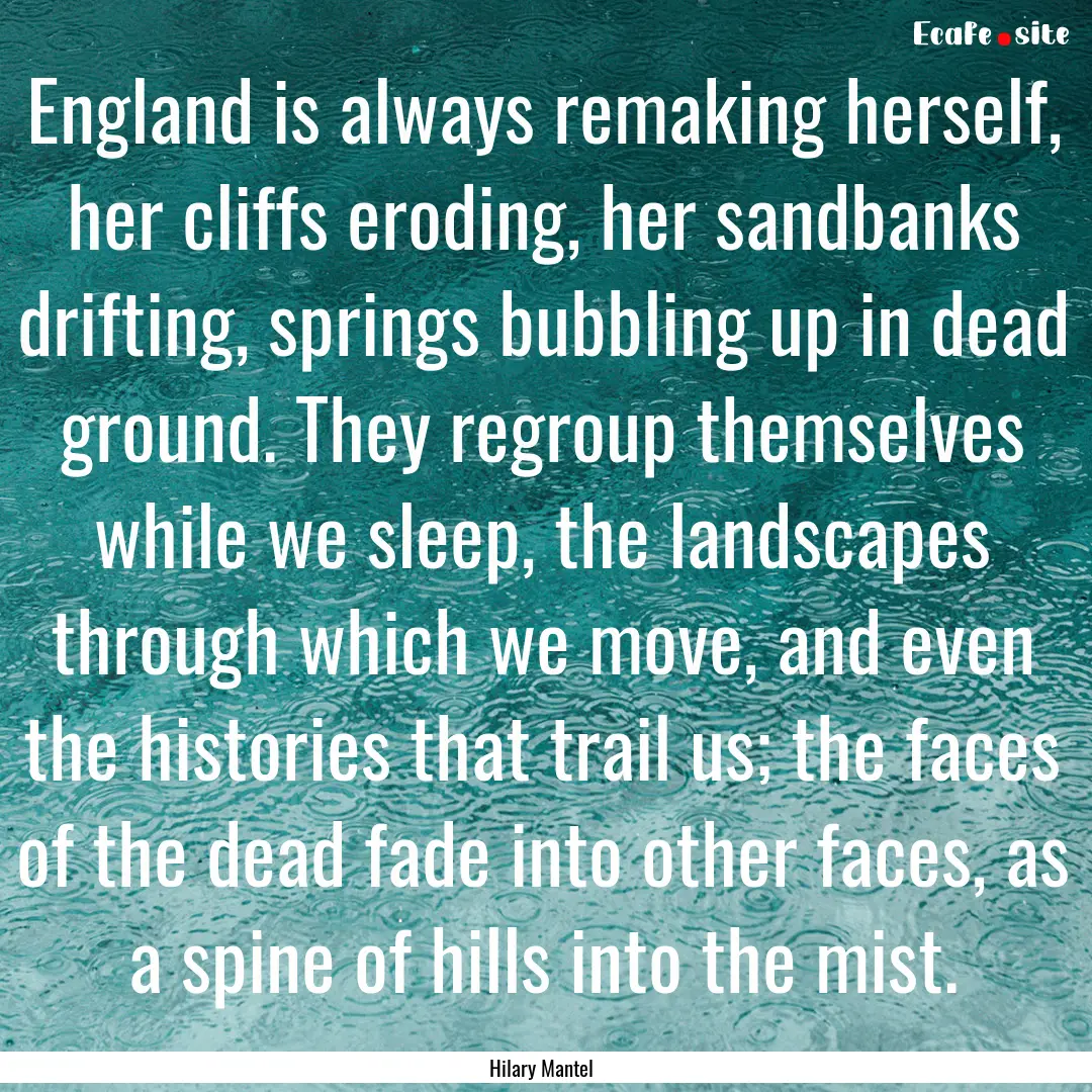 England is always remaking herself, her cliffs.... : Quote by Hilary Mantel