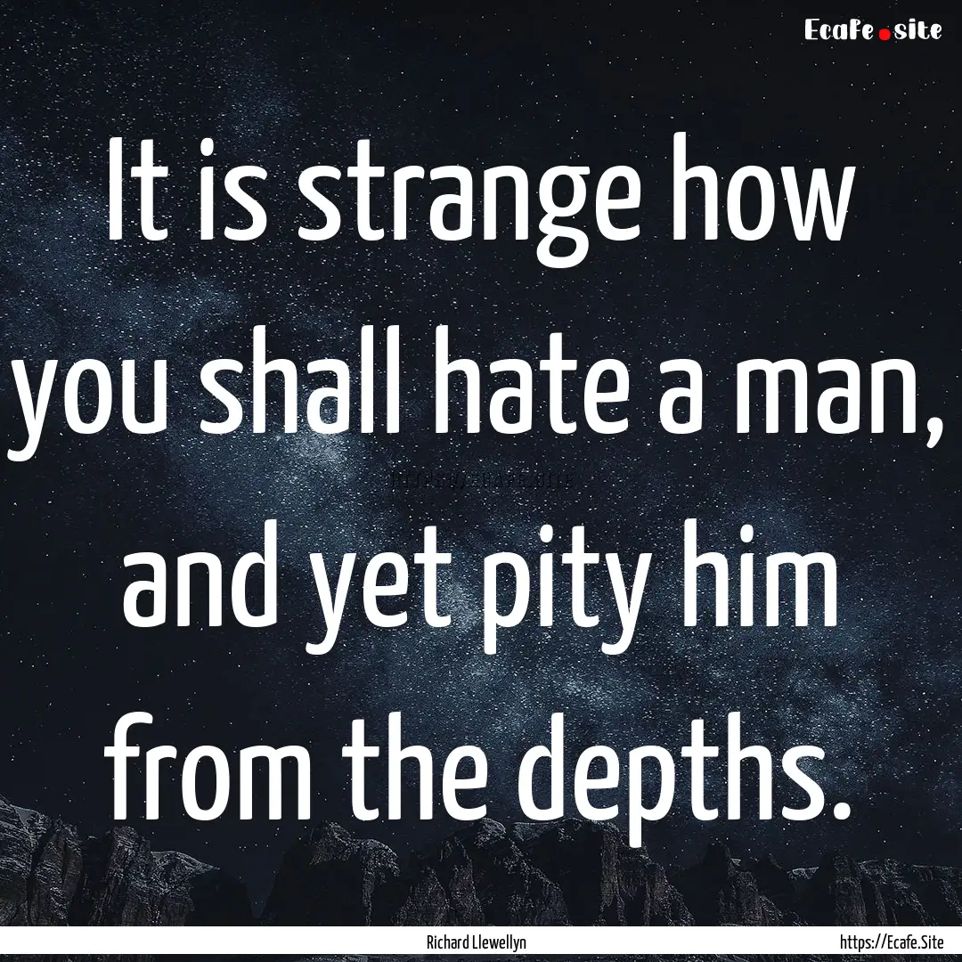 It is strange how you shall hate a man, and.... : Quote by Richard Llewellyn