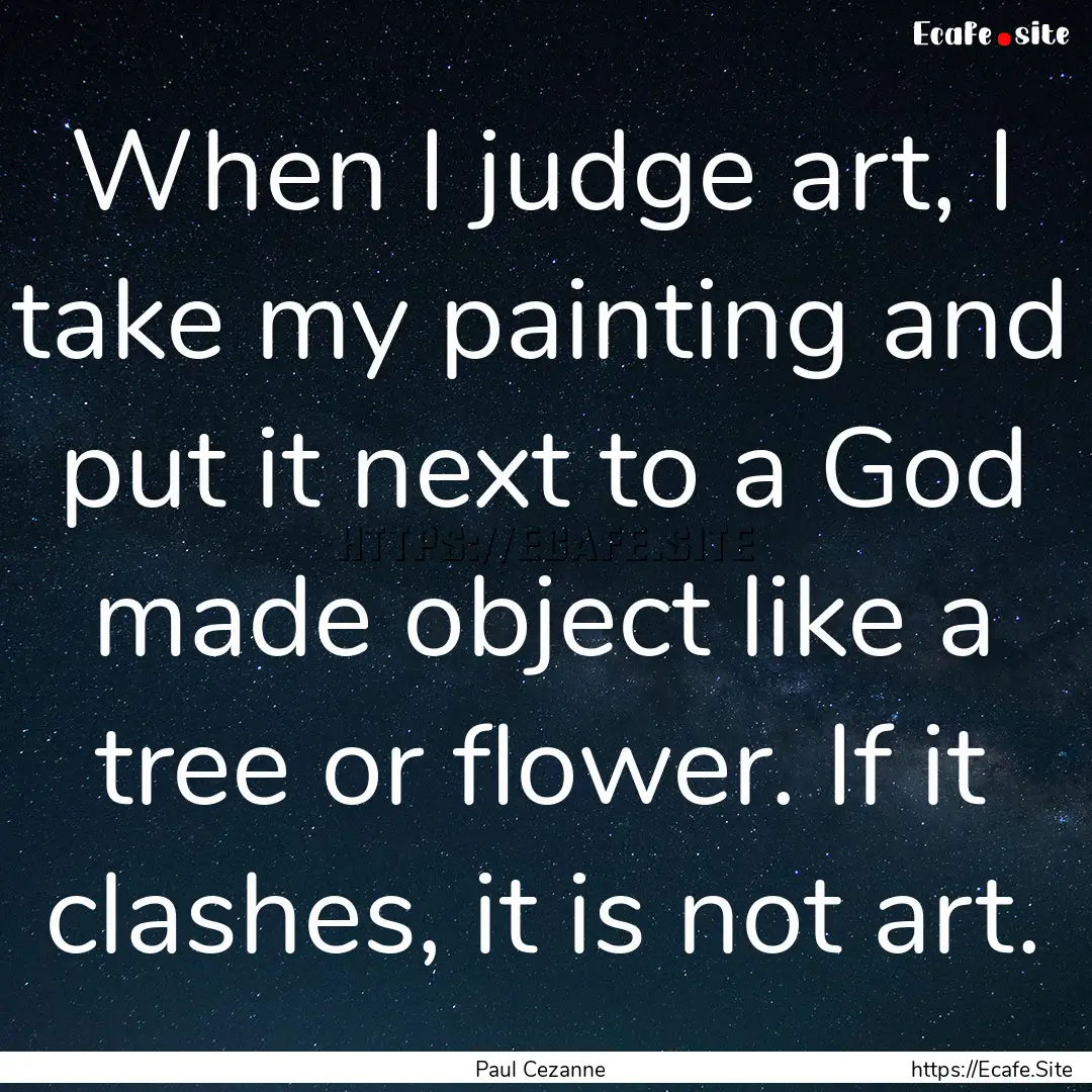 When I judge art, I take my painting and.... : Quote by Paul Cezanne