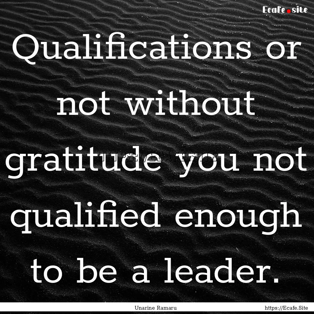 Qualifications or not without gratitude you.... : Quote by Unarine Ramaru