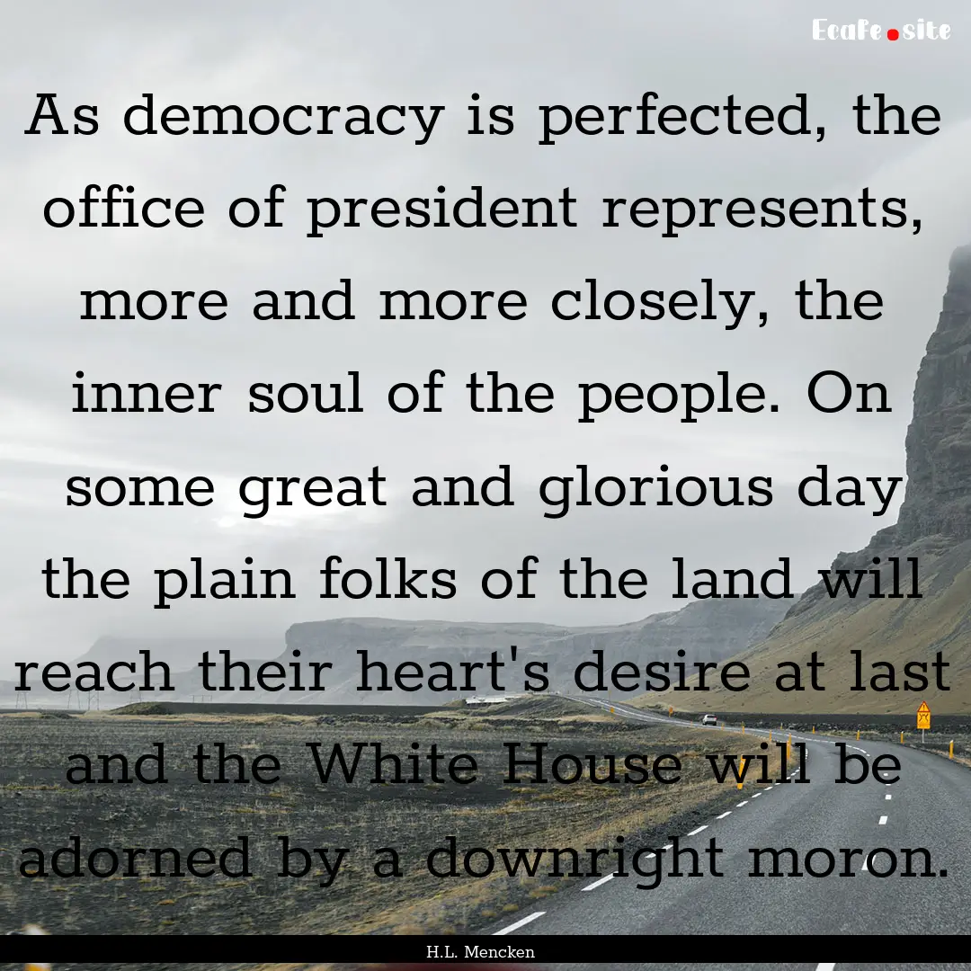 As democracy is perfected, the office of.... : Quote by H.L. Mencken