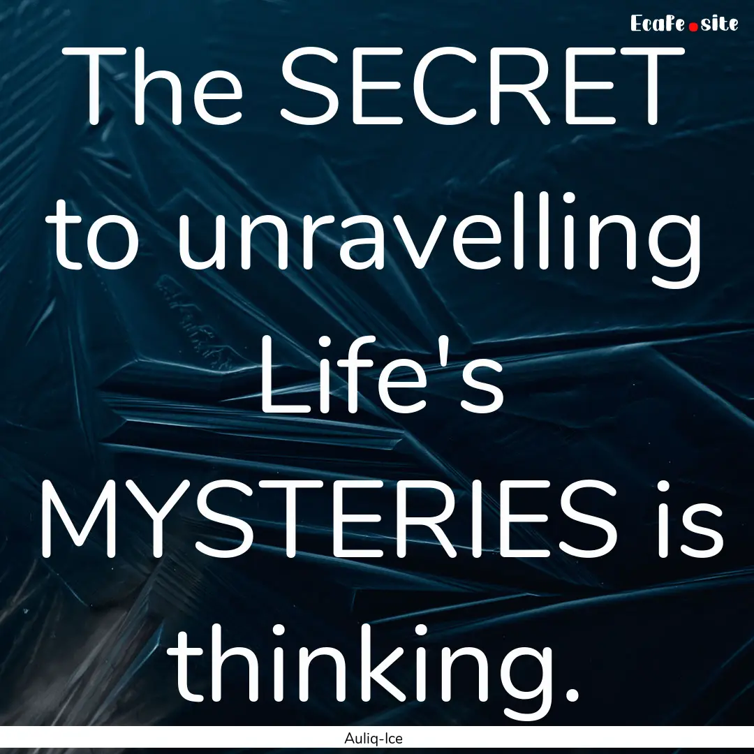 The SECRET to unravelling Life's MYSTERIES.... : Quote by Auliq-Ice