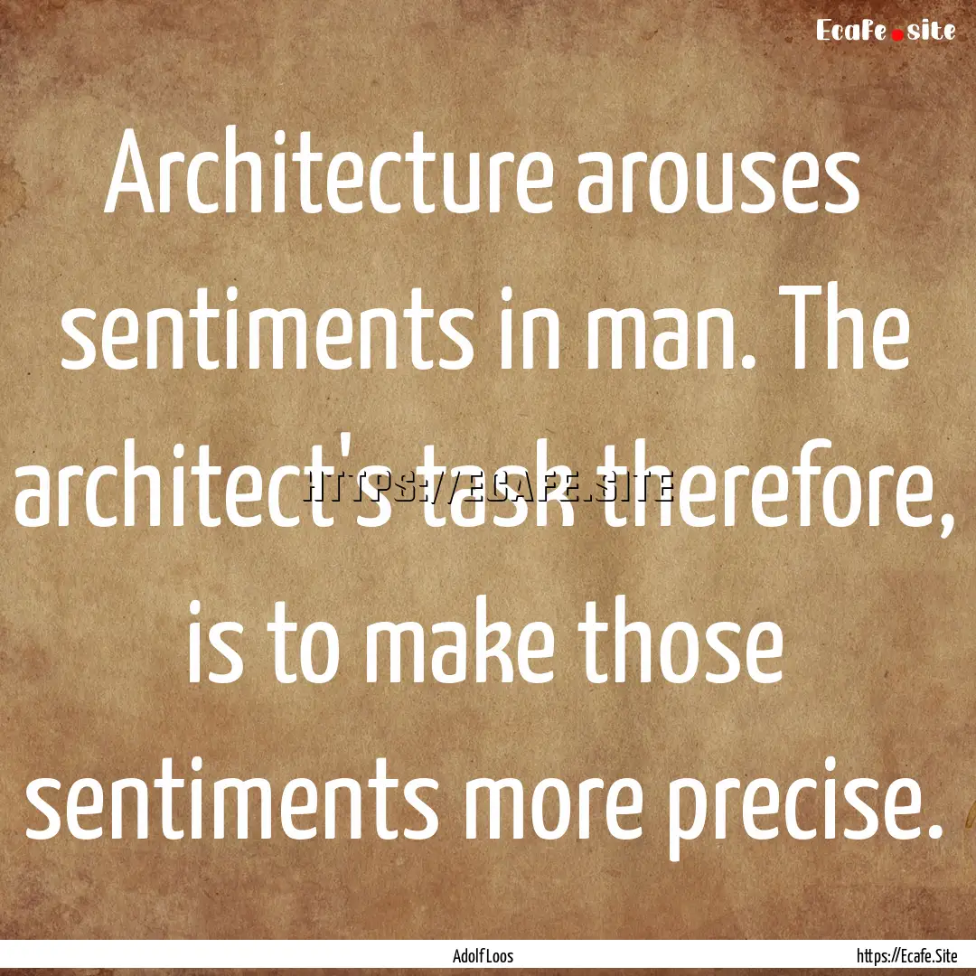 Architecture arouses sentiments in man. The.... : Quote by Adolf Loos