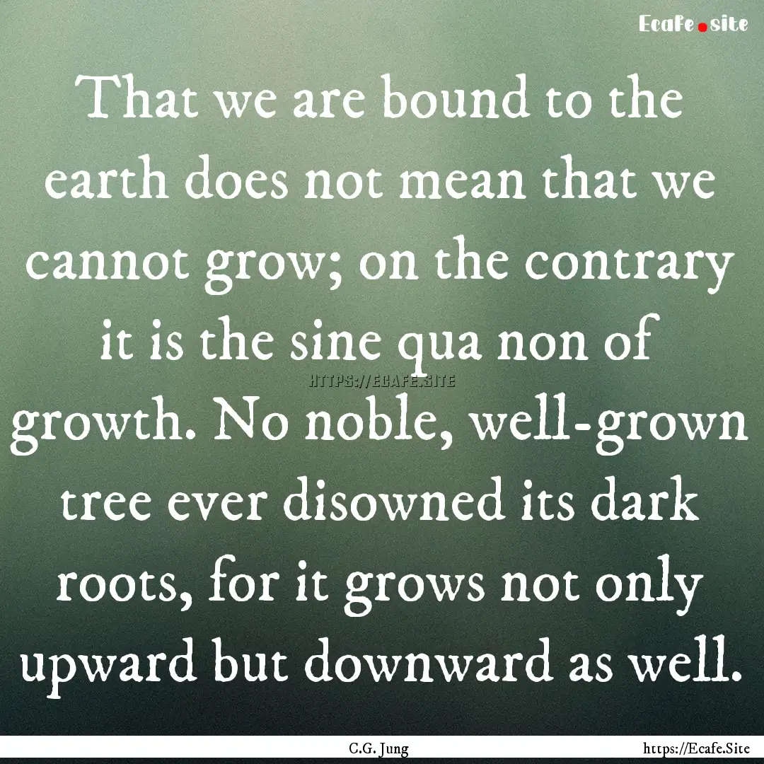 That we are bound to the earth does not mean.... : Quote by C.G. Jung