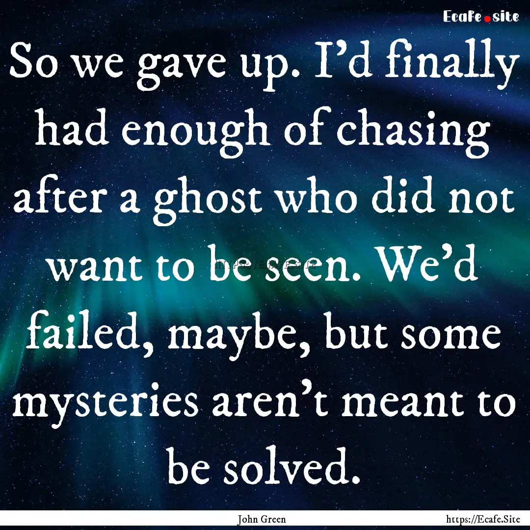 So we gave up. I'd finally had enough of.... : Quote by John Green