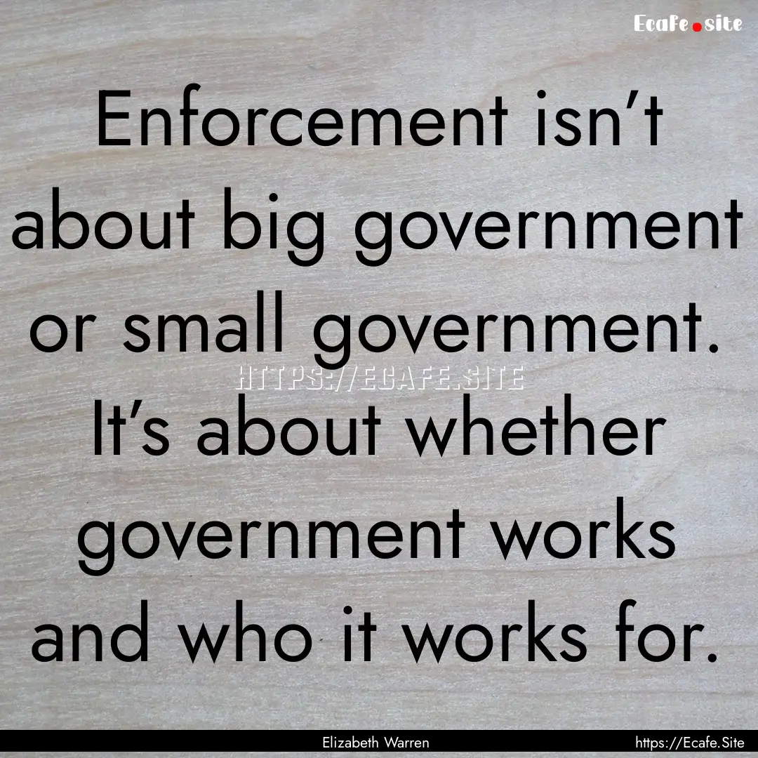 Enforcement isn’t about big government.... : Quote by Elizabeth Warren