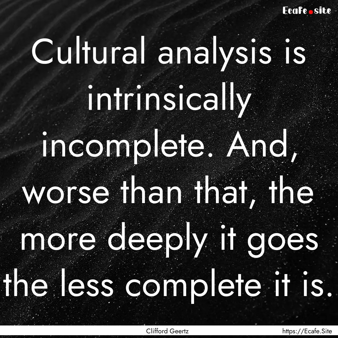 Cultural analysis is intrinsically incomplete..... : Quote by Clifford Geertz