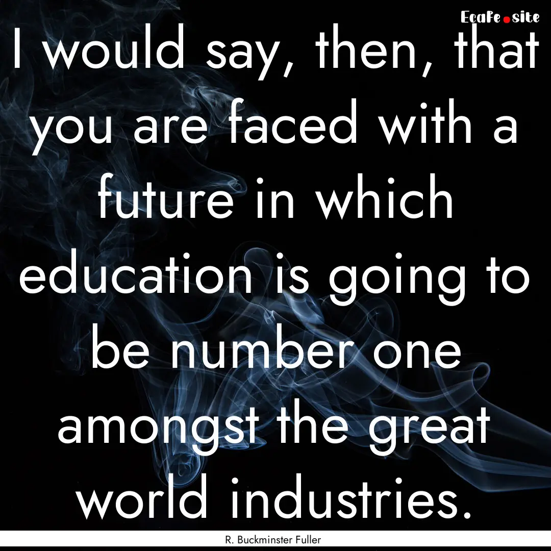 I would say, then, that you are faced with.... : Quote by R. Buckminster Fuller