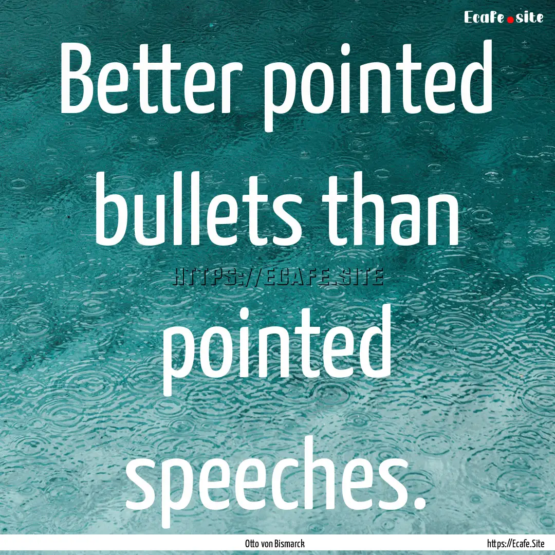 Better pointed bullets than pointed speeches..... : Quote by Otto von Bismarck